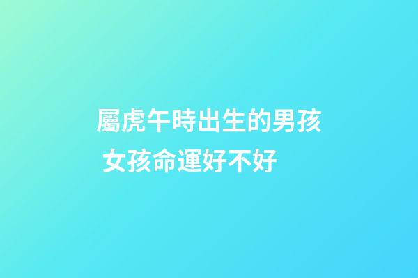 屬虎午時出生的男孩 女孩命運好不好